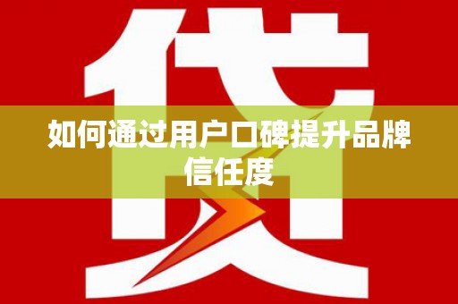 沈北新区如何通过用户口碑提升品牌信任度
