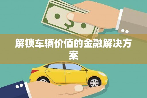 沈北新区解锁车辆价值的金融解决方案