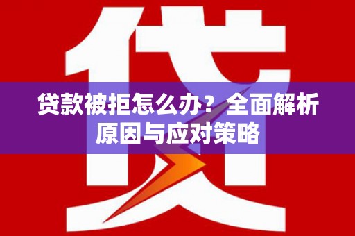 沈北新区贷款被拒怎么办？全面解析原因与应对策略