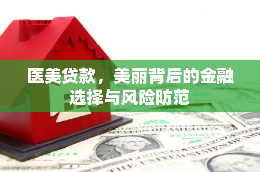 沈北新区医美贷款，美丽背后的金融选择与风险防范