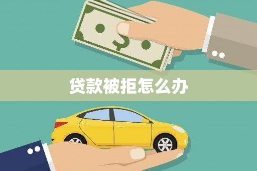 沈北新区贷款被拒怎么办