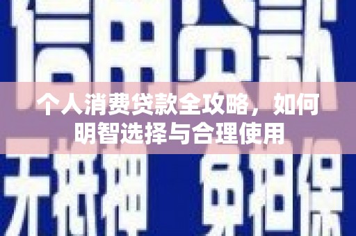 沈北新区个人消费贷款全攻略，如何明智选择与合理使用