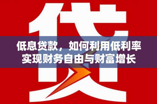 沈北新区低息贷款，如何利用低利率实现财务自由与财富增长