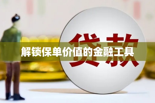 沈北新区解锁保单价值的金融工具