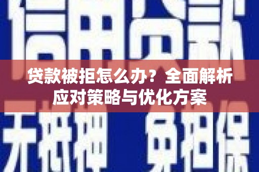 沈北新区贷款被拒怎么办？全面解析应对策略与优化方案
