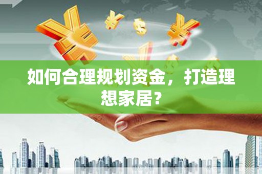 沈北新区如何合理规划资金，打造理想家居？