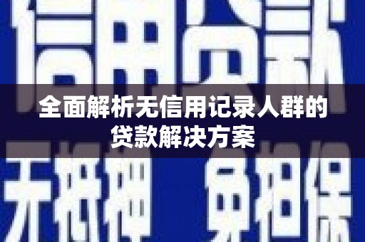 沈北新区全面解析无信用记录人群的贷款解决方案