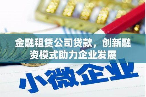沈北新区金融租赁公司贷款，创新融资模式助力企业发展