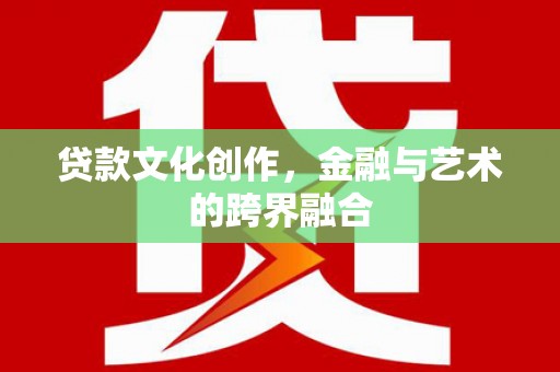 沈北新区贷款文化创作，金融与艺术的跨界融合