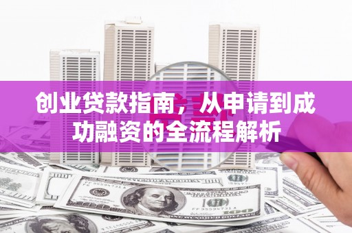 沈北新区创业贷款指南，从申请到成功融资的全流程解析
