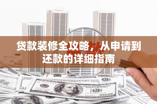 沈北新区贷款装修全攻略，从申请到还款的详细指南