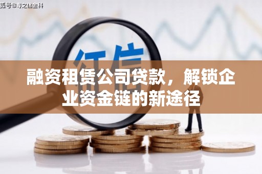 沈北新区融资租赁公司贷款，解锁企业资金链的新途径