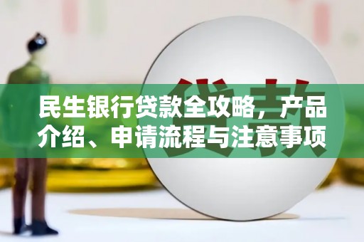 沈北新区民生银行贷款全攻略，产品介绍、申请流程与注意事项